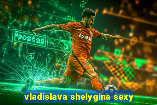 vladislava shelygina sexy